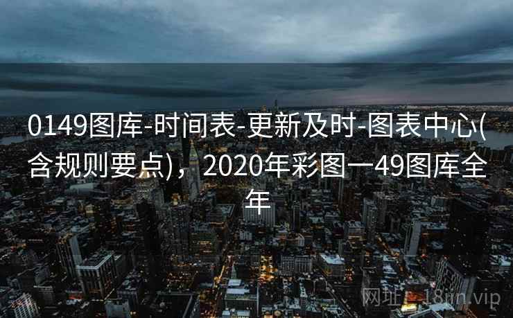 0149图库-时间表-更新及时-图表中心(含规则要点)，2020年彩图一49图库全年