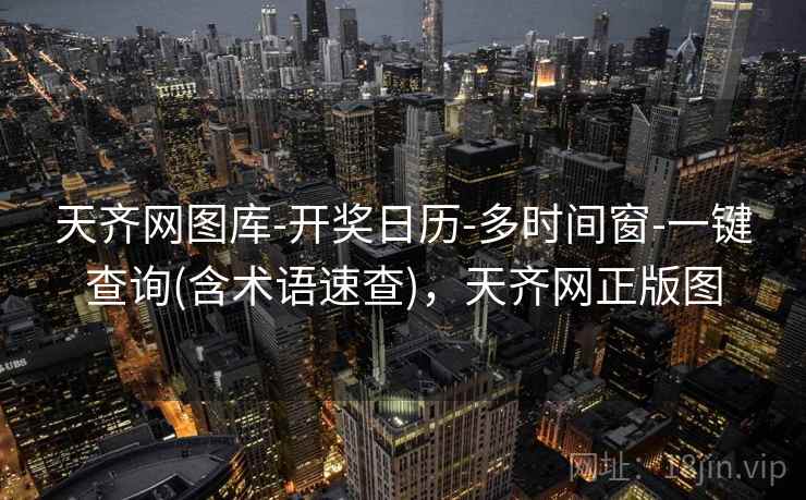 天齐网图库-开奖日历-多时间窗-一键查询(含术语速查)，天齐网正版图