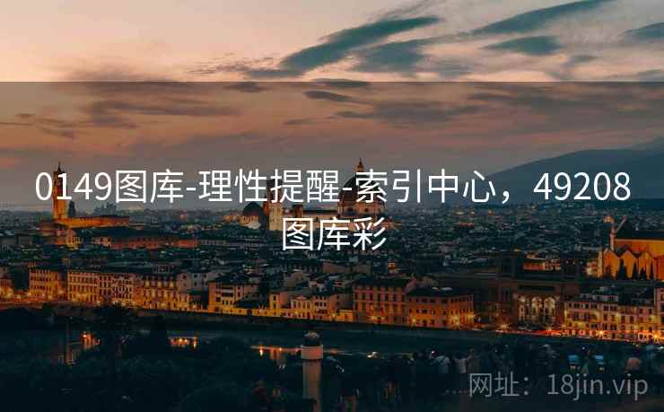 0149图库-理性提醒-索引中心，49208图库彩