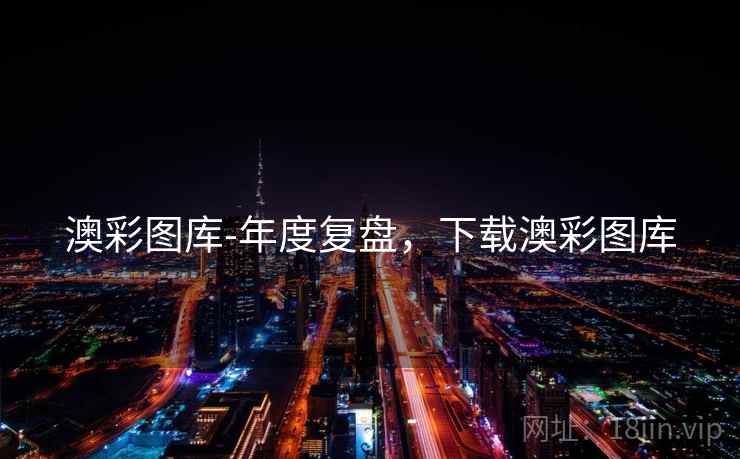 澳彩图库-年度复盘，下载澳彩图库
