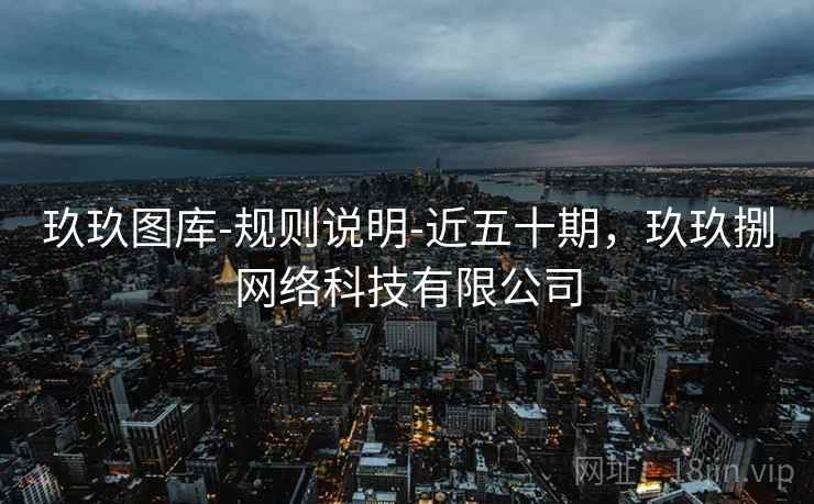 玖玖图库-规则说明-近五十期，玖玖捌网络科技有限公司