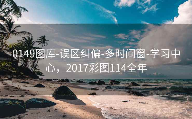 0149图库-误区纠偏-多时间窗-学习中心，2017彩图114全年