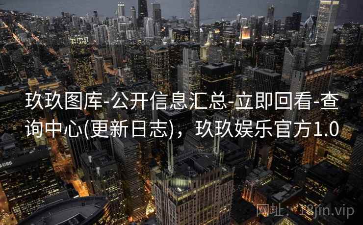 玖玖图库-公开信息汇总-立即回看-查询中心(更新日志)，玖玖娱乐官方1.0