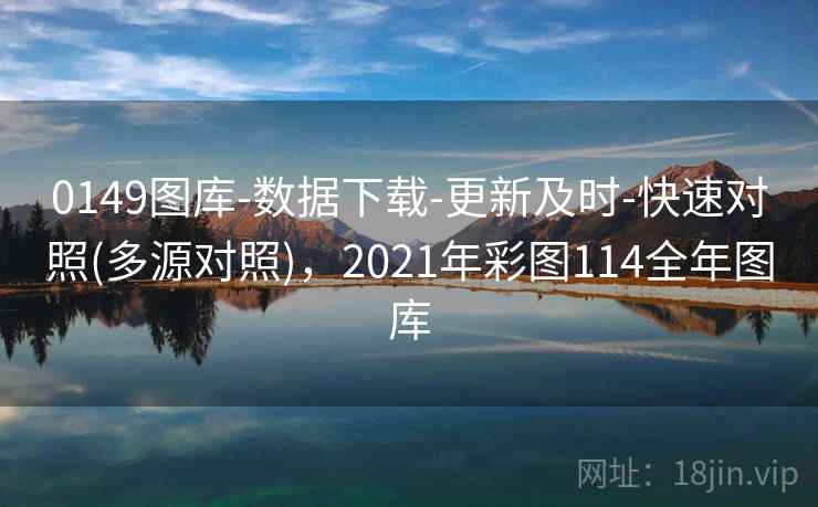 0149图库-数据下载-更新及时-快速对照(多源对照)，2021年彩图114全年图库