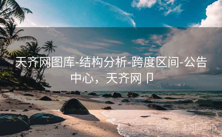天齐网图库-结构分析-跨度区间-公告中心，天齐网卩