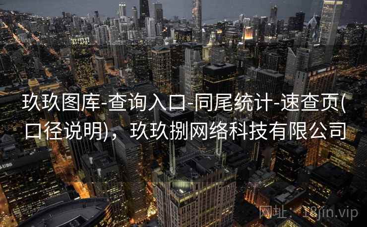 玖玖图库-查询入口-同尾统计-速查页(口径说明)，玖玖捌网络科技有限公司