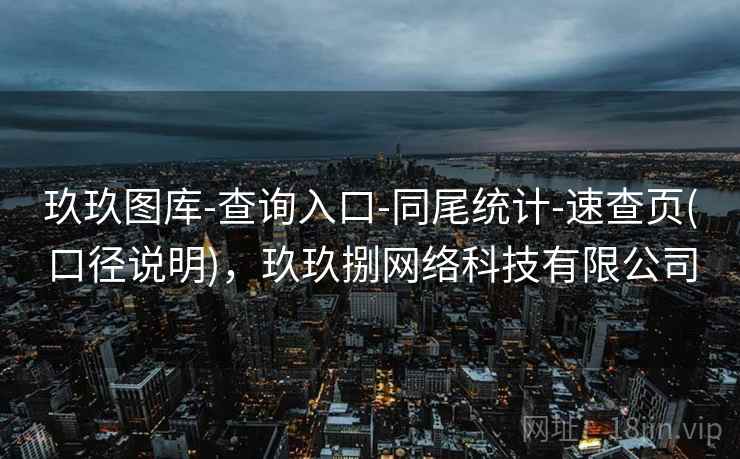 玖玖图库-查询入口-同尾统计-速查页(口径说明),玖玖捌网络科技有限公司 玖玖图库-查询入口-同尾统计-速查页(口径说明),玖玖捌网络科技有限公司