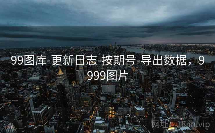 99图库-更新日志-按期号-导出数据，9999图片