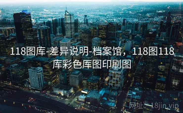 118图库-差异说明-档案馆，118图118库彩色厍图印刷图