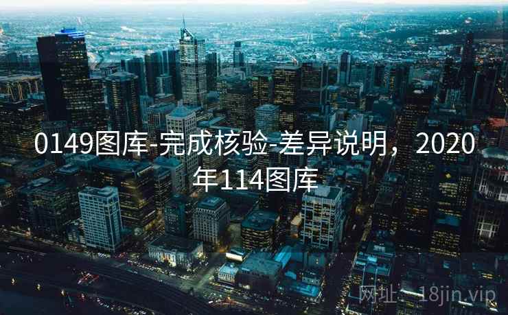 0149图库-完成核验-差异说明，2020年114图库