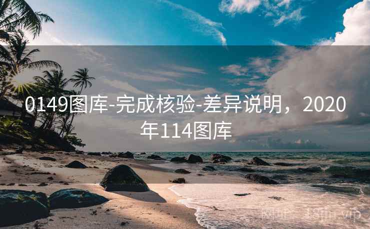 0149图库-完成核验-差异说明，2020年114图库