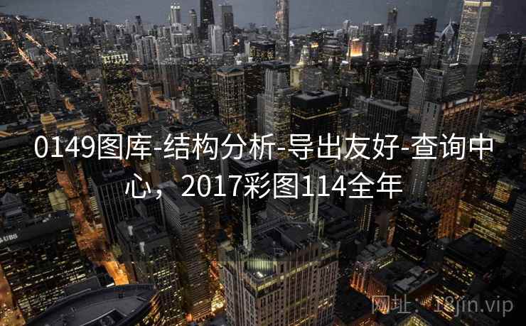 0149图库-结构分析-导出友好-查询中心，2017彩图114全年