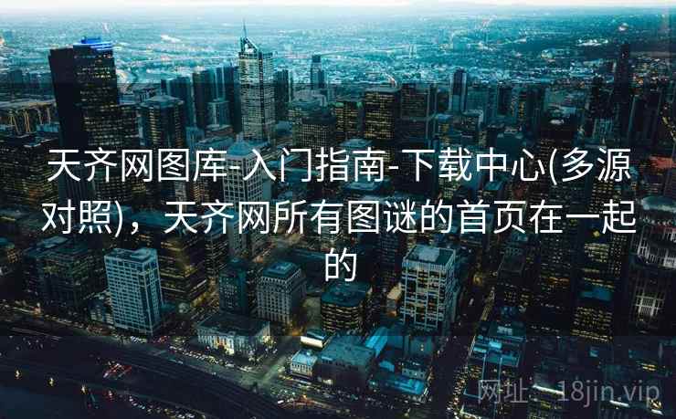 天齐网图库-入门指南-下载中心(多源对照)，天齐网所有图谜的首页在一起的