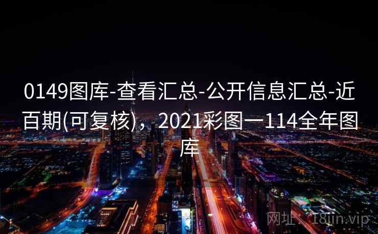 0149图库-查看汇总-公开信息汇总-近百期(可复核)，2021彩图一114全年图库