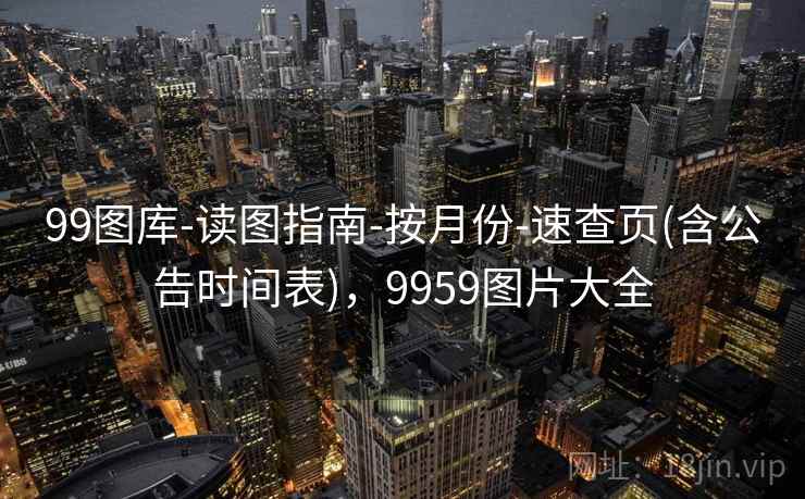99图库-读图指南-按月份-速查页(含公告时间表)，9959图片大全